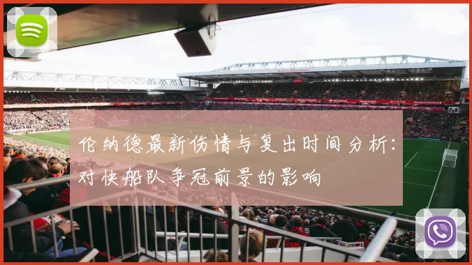 伦纳德最新伤情与复出时间分析:对快船队争冠前景的影响