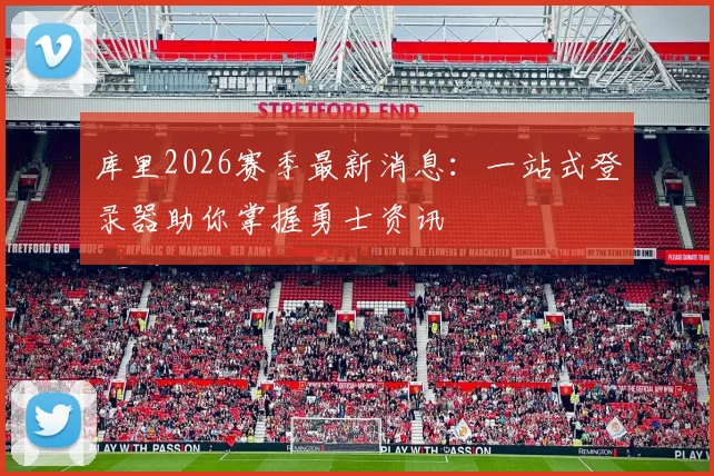 库里2026赛季最新消息：一站式登录器助你掌握勇士资讯