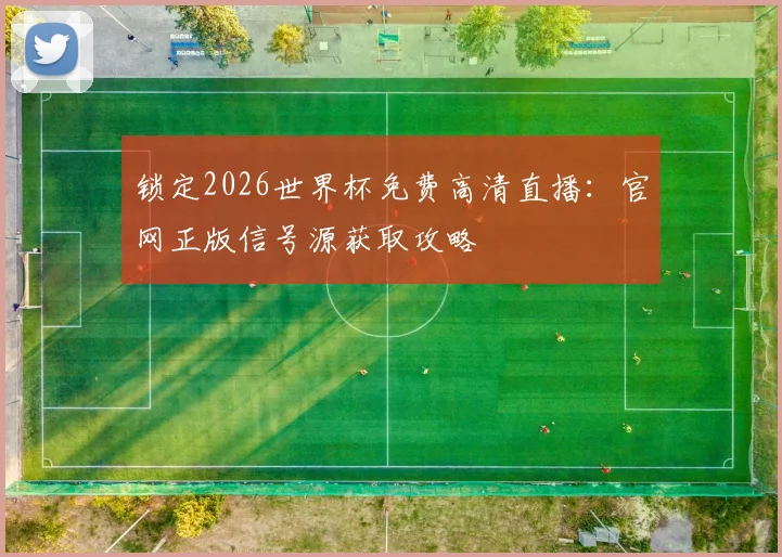 锁定2026世界杯免费高清直播：官网正版信号源获取攻略