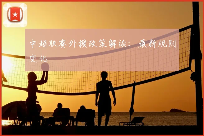 中超联赛外援政策解读：最新规则变化