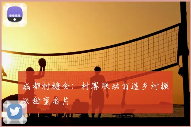 成都村糖会:村赛联动打造乡村振兴甜蜜名片