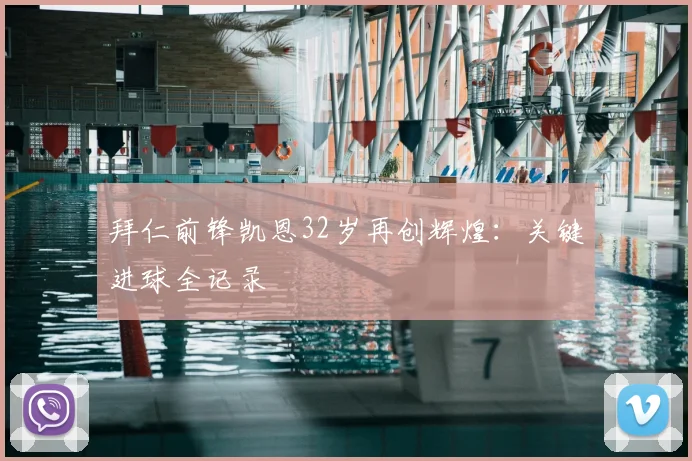 拜仁前锋凯恩32岁再创辉煌：关键进球全记录