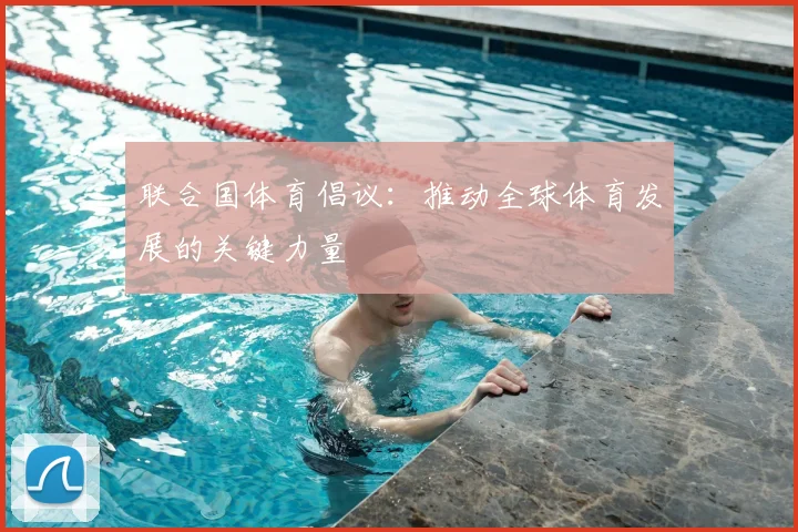 联合国体育倡议：推动全球体育发展的关键力量