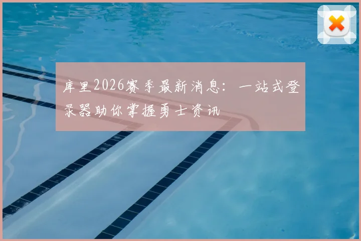 库里2026赛季最新消息：一站式登录器助你掌握勇士资讯