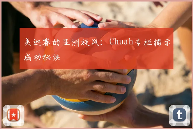 美巡赛的亚洲旋风：Chuah专栏揭示成功秘诀