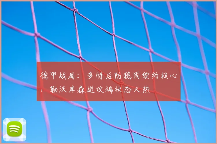 德甲战局:多特后防稳固续约核心,勒沃库森进攻端状态火热