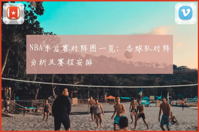 NBA季后赛对阵图一览：各球队对阵分析及赛程安排