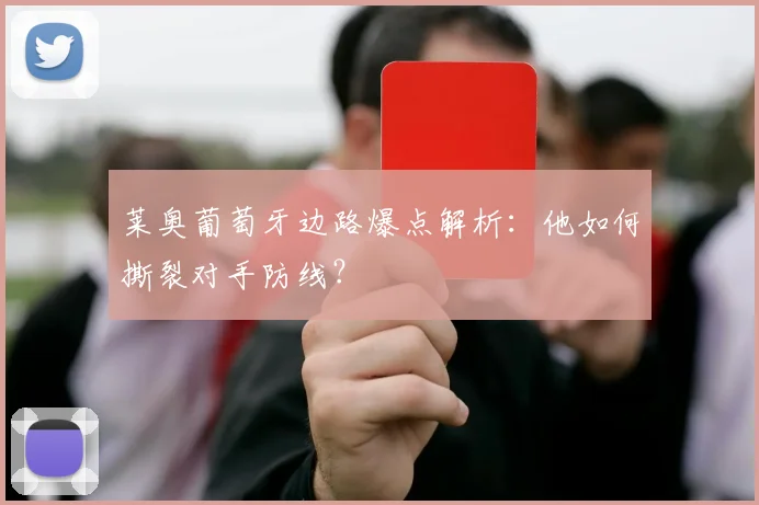 莱奥葡萄牙边路爆点解析：他如何撕裂对手防线？