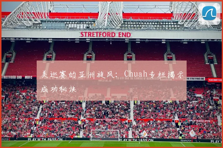 美巡赛的亚洲旋风:Chuah专栏揭示成功秘诀