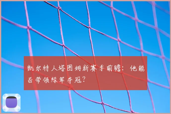 凯尔特人塔图姆新赛季前瞻：他能否带领绿军夺冠？