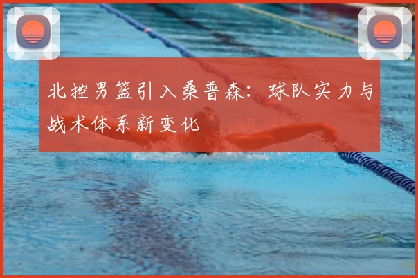 北控男篮引入桑普森：球队实力与战术体系新变化