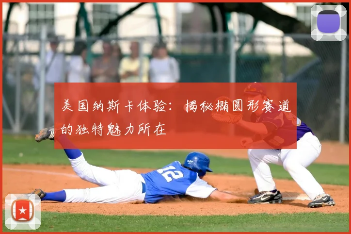 美国纳斯卡体验:揭秘椭圆形赛道的独特魅力所在